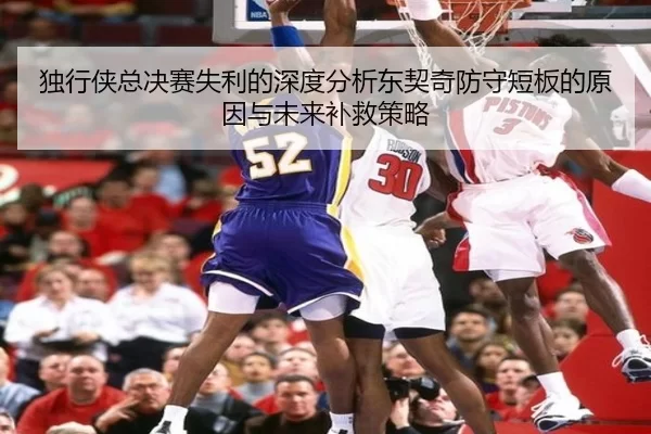 独行侠总决赛失利的深度分析东契奇防守短板的原因与未来补救策略