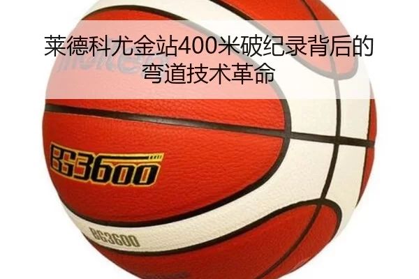 莱德科尤金站400米破纪录背后的弯道技术革命
