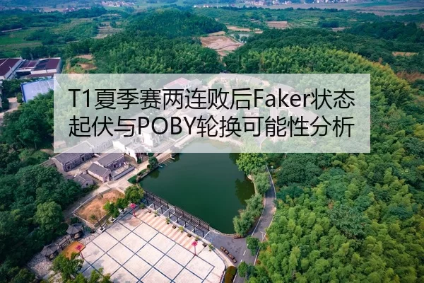 T1夏季赛两连败后Faker状态起伏与POBY轮换可能性分析